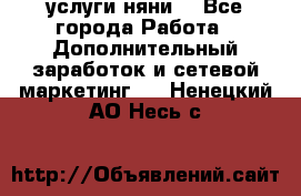 услуги няни  - Все города Работа » Дополнительный заработок и сетевой маркетинг   . Ненецкий АО,Несь с.